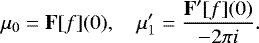 Mathematical equation: \begin{equation*} \mu_0= {\mathbf{F}}[f](0), \quad \mu'_1= \frac{{\mathbf{F'}}[f](0)}{-2\pi i}. \end{equation*}