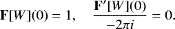 Mathematical equation: \begin{equation*} {\mathbf{F}}[W](0)=1, \quad \frac{{\mathbf{F'}}[W](0)}{-2\pi i}=0. \end{equation*}
