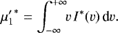 Mathematical equation: \begin{equation*} {\mu'_1}^{\ast}= \int_{-\infty}^{+\infty}\!\! v\,I^{\ast}(v)\,\textrm{d}v. \end{equation*}