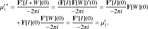 Mathematical equation: \begin{eqnarray*} {\mu'_1}^{\ast} &=& \frac{{\mathbf{F'}}[I \ast W](0)}{-2\pi i} = \frac{({\mathbf{F}}[I]\,{\mathbf{F}}[W])'(0)}{-2\pi i} = \frac{{\mathbf{F'}}[I](0)}{-2\pi i}{\mathbf{F}}[W](0) \nonumber\\&& +\, {\mathbf{F}}[I](0)\frac{{\mathbf{F'}}[W](0)}{-2\pi i}= \frac{{\mathbf{F'}}[I](0)}{-2\pi i} = \mu'_1. \end{eqnarray*}