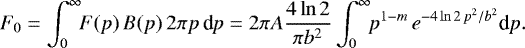 Mathematical equation: \begin{equation*} F_0= \int_0^{\infty} \!\! F(p)\,B(p)\,2\pi p\,\textrm{d}p= 2\pi A\frac{4\ln2}{\pi b^2} \int_0^{\infty} \!\! p^{1-m}\,e^{-4\ln2\,p^2/b^2}\textrm{d}p. \end{equation*}