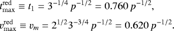 Mathematical equation: \begin{eqnarray*}&&\hspace*{-6pt} t^{\mathrm{red}}_{\mathrm{max}} \equiv t_1 = 3^{-1/4}\,p^{-1/2}= 0.760\,p^{-1/2}, \nonumber\\[3pt] &&\hspace*{-6pt} v^{\mathrm{red}}_{\mathrm{max}} \equiv v_m = 2^{1/2}3^{-3/4}\,p^{-1/2}= 0.620\,p^{-1/2}. \end{eqnarray*}