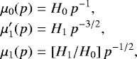 Mathematical equation: \begin{eqnarray*}\mu_0(p) &=& H_0\,p^{-1}, \nonumber\\ \mu'_1(p) &=& H_1\,p^{-3/2},\\ \mu_1(p) &=& [H_1/H_0]\,p^{-1/2}, \nonumber \end{eqnarray*}