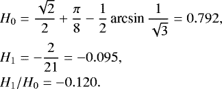 Mathematical equation: \begin{eqnarray*}&&\hspace*{-6pt} H_0 = \frac{\sqrt{2}}{2}+\frac{\pi}{8}-\frac{1}{2}\,\textrm{arcsin}\,{\frac{1}{\sqrt{3}}} = 0.792,\nonumber\\ &&\hspace*{-6pt} H_1 = -\frac{2}{21}= -0.095, \\ &&\hspace*{-6pt} H_1/H_0 = -0.120. \nonumber \end{eqnarray*}