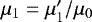 Mathematical equation: $\mu_1=\mu'_1/\mu_0$