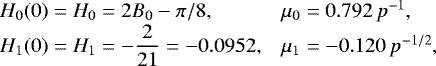 Mathematical equation: \begin{equation*} \begin{array}{ll} \hspace*{-7pt}H_0(0)=H_0=2B_0-\pi/8, & \mu_0= 0.792\,p^{-1},\\ \hspace*{-7pt}H_1(0)=H_1=-\dfrac{2}{21}= -0.0952, & \mu_1= -0.120\,p^{-1/2}, \end{array} \end{equation*}