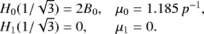 Mathematical equation: \begin{equation*} \begin{array}{ll} \hspace*{-7pt}H_0(1/\sqrt{3})=2B_0, & \mu_0= 1.185\,p^{-1},\\ \hspace*{-7pt}H_1(1/\sqrt{3})=0, & \mu_1= 0. \end{array} \end{equation*}