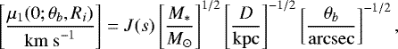 Mathematical equation: \begin{equation*} \left[\frac{\mu_1(0;\theta_b,R_i)}{\mathrm{km~s}^{-1}}\right] = J(s) \left[\frac{M_{\ast}}{M_{\odot}}\right]^{1/2} \left[\frac{D}{\mathrm{kpc}}\right]^{-1/2} \left[\frac{\theta_b}{\mathrm{arcsec}}\right]^{-1/2}, \end{equation*}