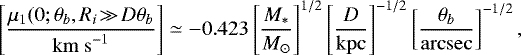 Mathematical equation: \begin{equation*} \left[\frac{\mu_1(0;\theta_b,R_i\!\gg\!D\theta_b}{\mathrm{km~s}^{-1}}\right] \simeq -0.423 \left[\frac{M_{\ast}}{M_{\odot}}\right]^{1/2} \left[\frac{D}{\mathrm{kpc}}\right]^{-1/2} \left[\frac{\theta_b}{\mathrm{arcsec}}\right]^{-1/2}, \end{equation*}