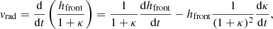 Mathematical equation: $$ \begin{aligned} { v}_{\rm rad} = \frac{\mathrm{d}}{\mathrm{d} t} \left( \frac{h_{\rm front}}{1+\kappa } \right) = \frac{1}{1+\kappa } \frac{\mathrm{d} h_{\mathrm{front}}}{\mathrm{d}t} - h_{\rm front} \frac{1}{(1+\kappa )^2} \frac{\mathrm{d} \kappa }{\mathrm{d}t}, \end{aligned} $$