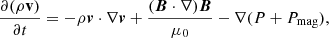 Mathematical equation: $$ \begin{aligned} \frac{\partial (\rho \mathbf v ) }{\partial t} = - \rho \boldsymbol{v} \cdot \nabla \boldsymbol{v} + \frac{ (\boldsymbol{B} \cdot \nabla ) \boldsymbol{B} }{\mu _0} - \nabla (P+P_{\rm mag}), \end{aligned} $$