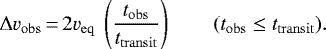 Mathematical equation: \begin{equation*} {{\Delta v}_{\rm{obs}}\,{=}\,2v_{\rm{eq}} \ \left ( \frac{t_{\rm{obs}}}{t_{\rm{transit}}} \right ) \qquad (t_{\rm{obs}} \leq t_{\rm{transit}})}.\end{equation*}