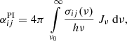 Mathematical equation: $$ \begin{aligned} \alpha ^\mathrm{PI}_{ij} = 4 \pi \; \int \limits _{\nu _0}^\infty \frac{{\sigma _{ij}(\nu )}}{h\nu } \; J_\nu \; \mathrm{d}\nu , \end{aligned} $$