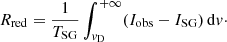 Mathematical equation: $$ \begin{aligned} R_{\rm red}=\frac{1}{T_{\rm SG}} \int _{v_{\rm D}}^{+\infty } (I_{\rm obs}-I_{\rm SG})\,\mathrm{d}v\cdot \end{aligned} $$