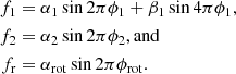 Mathematical equation: $$ \begin{aligned} f_1&= \alpha _\mathrm{1} \sin 2\pi \phi _\mathrm{1} + \beta _\mathrm{1} \sin 4\pi \phi _\mathrm{1} ,\\ f_2&= \alpha _\mathrm{2} \sin 2\pi \phi _\mathrm{2} \mathrm{, and} \\ f_\mathrm{r}&= \alpha _\mathrm{rot} \sin 2\pi \phi _\mathrm{rot} . \end{aligned} $$