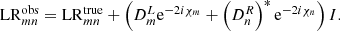 Mathematical equation: $$ \begin{aligned} \mathrm{LR} _{mn}^\mathrm{obs}&= \mathrm{LR} _{mn}^\mathrm{true} + \left( D^L_m \mathrm{e}^{-2 i \chi _m} + \left(D^R_n\right)^* \mathrm{e}^{-2 i \chi _n} \right) I . \end{aligned} $$