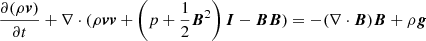 Mathematical equation: $$ \begin{aligned}&\frac{\partial (\rho {\boldsymbol{v}})}{\partial t}+\nabla \cdot (\rho {\boldsymbol{v}} {\boldsymbol{v}} + \left(p + \frac{1}{2}{\boldsymbol{B}}^2\right){\boldsymbol{I}}-{\boldsymbol{B}}{\boldsymbol{B}})=-(\nabla \cdot {\boldsymbol{B}}){\boldsymbol{B}}+ \rho {\boldsymbol{g}} \end{aligned} $$