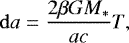 Mathematical equation: \begin{equation*} \mathrm{d}a = \frac{2 \beta G M_*}{ac} T ,\end{equation*}