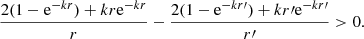 Mathematical equation: $$ \begin{aligned} {2(1-\mathrm{e}^{-kr})+kr \mathrm{e}^{-kr} \over r } - {2(1-\mathrm{e}^{-kr\prime })+kr\prime \mathrm{e}^{-kr\prime } \over r{\prime } } > 0 . \end{aligned} $$