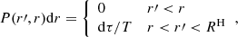 Mathematical equation: $$ \begin{aligned} P(r\prime ,r) \mathrm{d}r = {\left\{ \begin{array}{ll} 0&r\prime < r \\ \mathrm{d} \tau / T&r < r\prime < R^\mathrm{H} \end{array}\right.} ,\end{aligned} $$