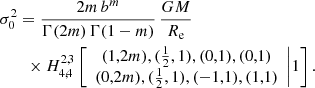 Mathematical equation: $$ \begin{aligned}&\sigma _0^2 = \frac{2m\,b^m}{\Gamma (2m)\,\Gamma (1-m)}\,\frac{GM}{R_{\mathrm{e}}} \nonumber \\&\qquad \times H^{2,3}_{4,4} \left[\begin{array}{c} (1,2m), ({\frac{1}{2}},1),(0,1),(0,1) \\ (0,2m), ({\frac{1}{2}},1), (-1,1), (1,1) \end{array}\Bigg | 1 \right]. \end{aligned} $$