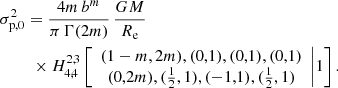 Mathematical equation: $$ \begin{aligned}&\sigma _{\mathrm{p},0}^2 = \frac{4m\,b^m}{\pi \,\Gamma (2m)}\, \frac{GM}{R_{\mathrm{e}}}\nonumber \\&\qquad \,\,\times H^{2,3}_{4,4} \left[ \begin{array}{c} (1-m,2m), (0,1),(0,1),(0,1) \\ (0,2m), (\frac{1}{2},1), (-1,1), (\frac{1}{2},1) \end{array}\Bigg | 1 \right]. \end{aligned} $$