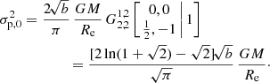 Mathematical equation: $$ \begin{aligned} \sigma _{\mathrm{p},0}^2&= \frac{2\!\sqrt{b}}{\pi }\,\frac{GM}{R_{\mathrm{e}}}\, G^{1,2}_{2,2} \left[ \left. \begin{matrix} 0, 0 \\ \tfrac{1}{2}, -1 \end{matrix}\,\right| 1 \right] \nonumber \\&\qquad \qquad = \frac{[2\ln (1+\sqrt{2})-\sqrt{2}]\!\sqrt{b}}{\sqrt{\pi }}\,\frac{GM}{R_{\mathrm{e}}}\cdot \end{aligned} $$
