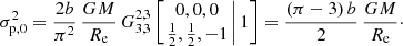 Mathematical equation: $$ \begin{aligned} \sigma _{\mathrm{p},0}^2 = \frac{2b}{\pi ^2}\,\frac{GM}{R_{\mathrm{e}}}\, G^{2,3}_{3,3} \left[ \left. \begin{matrix} 0, 0, 0 \\ \tfrac{1}{2}, \frac{1}{2}, -1 \end{matrix}\,\right| 1 \right] = \frac{(\pi -3)\,b}{2}\,\frac{GM}{R_{\mathrm{e}}}\cdot \end{aligned} $$
