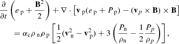 Mathematical equation: $$ \begin{aligned}&\frac{\partial }{\partial t} \left( e_{\text{ p}} + \frac{\mathbf{B }^2}{2} \right) + \nabla \cdot \left[ \mathbf{v }_{\text{ p}} ( e_{\text{ p}} + P_{\text{ p}}) - (\mathbf{v }_p \times \mathbf{B }) \times \mathbf{B } \right] \nonumber \\&\qquad = \alpha _{\rm c} \rho _{\text{ n}} \rho _{\text{ p}} \left[ \frac{1}{2} (\mathbf{v }_{\text{ n}} ^2 - \mathbf{v }_{\text{ p}} ^2)+ 3 \left(\frac{P_{\rm n}}{\rho _{\rm n}}-\frac{1}{2}\frac{P_p}{\rho _p}\right) \right],\end{aligned} $$