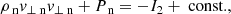 Mathematical equation: $$ \begin{aligned}&\rho _{\text{ n}} v_{\perp \text{ n}} v_{\perp \text{ n}} + P_{\text{ n}} = -I_2+\text{ const.}, \end{aligned} $$