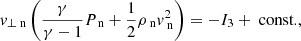 Mathematical equation: $$ \begin{aligned}&v_{\perp \text{ n}} \left(\frac{\gamma }{\gamma -1} P_{\text{ n}} + \frac{1}{2} \rho _{\text{ n}} v_{\text{ n}} ^2 \right) = -I_3+\text{ const.}, \end{aligned} $$