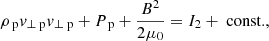 Mathematical equation: $$ \begin{aligned}&\rho _{\text{ p}} v_{\perp \text{ p}} v_{\perp \text{ p}} + P_{\text{ p}} +\frac{B^2}{2 \mu _0} = I_2+\text{ const.}, \end{aligned} $$