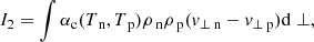 Mathematical equation: $$ \begin{aligned}&I_2 = \int \alpha _{\rm c} (T_{\text{ n}},T_{\text{ p}}) \rho _{\text{ n}} \rho _{\text{ p}} (v_{\perp \text{ n}}-v_{\perp \text{ p}}) \mathrm{d} \perp , \end{aligned} $$