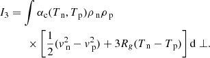 Mathematical equation: $$ \begin{aligned}&I_3 = \int \alpha _{\rm c} (T_{\text{ n}}, T_{\text{ p}}) \rho _{\text{ n}} \rho _{\text{ p}} \nonumber \\&\qquad \quad \times \left[ \frac{1}{2} (v_\text{ n} ^2 - v_\text{ p} ^2)+ 3 R_g (T_{\text{ n}}-T_{\text{ p}}) \right] \mathrm{d} \perp . \end{aligned} $$