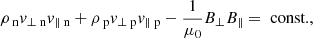 Mathematical equation: $$ \begin{aligned}&\rho _{\text{ n}} v_{\perp \text{ n}} v_{\parallel \text{ n}} +\rho _{\text{ p}} v_{\perp \text{ p}} v_{\parallel \text{ p}} - \frac{1}{\mu _0} B_\perp B_\parallel = \text{ const.}, \end{aligned} $$