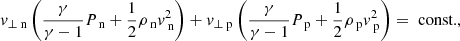 Mathematical equation: $$ \begin{aligned}&v_{\perp \text{ n}} \left(\frac{\gamma }{\gamma -1} P_{\text{ n}} + \frac{1}{2} \rho _{\text{ n}} v_{\text{ n}} ^2 \right) +v_{\perp \text{ p}} \left(\frac{\gamma }{\gamma -1} P_{\text{ p}} + \frac{1}{2} \rho _{\text{ p}} v_{\text{ p}} ^2 \right) = \text{ const.}, \nonumber \\ \end{aligned} $$