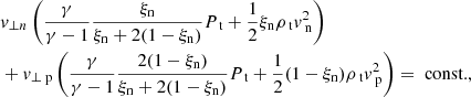 Mathematical equation: $$ \begin{aligned}&v_{\perp n} \left(\frac{\gamma }{\gamma -1} \frac{\xi _{\rm n}}{\xi _{\rm n} + 2 (1-\xi _{\rm n})} P_{\text{ t}} + \frac{1}{2} \xi _{\rm n} \rho _{\text{ t}} v_{\text{ n}} ^2 \right) \nonumber \\&+v_{\perp \text{ p}} \left(\frac{\gamma }{\gamma -1} \frac{2 (1-\xi _{\rm n})}{\xi _{\rm n} + 2 (1-\xi _{\rm n})} P_{\text{ t}} + \frac{1}{2} (1-\xi _{\rm n}) \rho _{\text{ t}} v_{\text{ p}} ^2 \right) = \text{ const.}, \end{aligned} $$