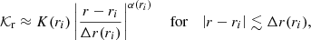Mathematical equation: $$ \begin{aligned} \mathcal{K} _{\rm r} \approx K(r_i) \left|\frac{r-r_i}{\Delta r (r_i)}\right|^{\alpha (r_i)}\quad \text{ for}\quad \left|r -r_i \right| \lesssim \Delta r (r_i) , \end{aligned} $$