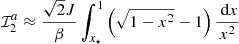 Mathematical equation: $$ \begin{aligned} \mathcal{I} _2^a&\approx \frac{\sqrt{2} J}{\beta } \int _{x_\star }^{1} \left(\sqrt{1-x^2}-1 \right) \frac{\text{ d}x}{x^2} \end{aligned} $$