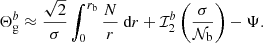Mathematical equation: $$ \begin{aligned} \Theta _{\rm g}^b\approx \frac{\sqrt{2}}{ \sigma } \int _{0}^{r_{\rm b}} \frac{N}{r} \text{ d}r +\mathcal{I} _2^b\left(\frac{\sigma }{\mathcal{N} _{\rm b}}\right)-\Psi . \end{aligned} $$