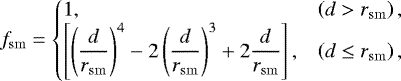 Mathematical equation: \begin{equation*} f_{\mathrm{sm}} = \left\{\begin{array}{@{}ll} 1, &\displaystyle \left(d > r_{\mathrm{sm}} \right),\\ \left[\left( \displaystyle\frac{d}{r_{\mathrm{sm}}} \right)^{4} -2\left( \displaystyle\frac{d}{r_{\mathrm{sm}}} \right)^{3} + 2\displaystyle\frac{d}{r_{\mathrm{sm}}} \right], &\displaystyle \left(d \leq r_{\mathrm{sm}} \right), \end{array}\right.\end{equation*}