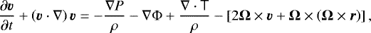 Mathematical equation: \begin{equation*} \frac{\partial\vec{v}}{\partial t} + \left(\vec{v}\cdot\nabla\right){\vec{v}} = - \frac{\nabla P}{\rho} - \nabla\Phi + \frac{\nabla\cdot\tens{T}}{\rho} - \left[2\vec{\Omega}\times\vec{v}+\vec{\Omega}\times\left(\vec{\Omega}\times\vec{r}\right) \right],\end{equation*}