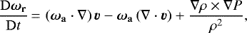 Mathematical equation: \begin{equation*} \frac{\mathrm{D}\vec{\omega}_{\mathbf{r}}}{\mathrm{D}t} \,{=}\, \left(\vec{\omega}_{\mathbf{a}}\cdot\nabla \right)\vec{v} - \vec{\omega}_{\mathbf{a}}\left( \nabla\cdot\vec{v} \right) + \frac{\nabla\rho\times\nabla P}{\rho^{2}},\end{equation*}