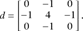 Mathematical equation: \begin{equation*} d = \begin{bmatrix} 0 & -1 & 0 \\ -1 & 4 & -1 \\ 0 & -1 & 0 \\ \end{bmatrix}. \end{equation*}