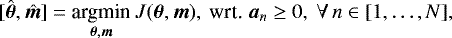 Mathematical equation: \begin{equation*}[\hat{{\bm{\theta}}}, \hat{\bm{m}}] = \underset{{\bm{\theta}},\bm{m}}{\text{argmin}}\ J({\bm{\theta}},\bm{m}), \ \text{wrt. } \bm{a}_n \geq 0,\ \forall \, n \in [1, \dots, N] ,\end{equation*}