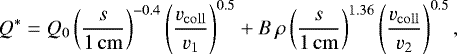 Mathematical equation: \begin{equation*} Q^{*} = Q_{0} \left(\frac{s}{1\,\rm{cm}}\right)^{-0.4} \left(\frac{v_{\rm{coll}}}{v_{1}}\right)^{0.5} + B\,\rho \left(\frac{s}{1\,\rm{cm}}\right)^{1.36} \left(\frac{v_{\rm{coll}}}{v_{2}}\right)^{0.5},\end{equation*}