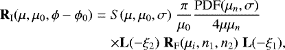 Mathematical equation: \begin{eqnarray*} \textbf{R}_{\textrm{I}}(\mu,\mu_0,\phi-\phi_0) & = & S(\mu,\mu_0,\sigma) \hspace{0.1cm} \frac{\pi}{\mu_0} \frac{\textrm{PDF}(\mu_n,\sigma)}{4 \mu \mu_n} \nonumber \\ && \times {\textbf{L}}(-\xi_2) \hspace{0.1cm} \textbf{R}_{\textrm{F}}(\mu_i,n_1,n_2) \hspace{0.1cm} \textbf{L}(-\xi_1),\end{eqnarray*}
