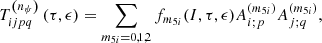 Mathematical equation: $$ \begin{aligned} T_{ijpq}^{\left( n_{\psi }\right) }\left( \tau ,\epsilon \right) =\sum \limits _{m_{5i}=0,1,2}f_{m_{5i}}(I,\tau ,\epsilon )A_{i;p}^{(m_{5i})}A_{j;q}^{(m_{5i})} ,\end{aligned} $$