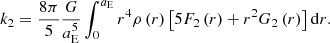 Mathematical equation: $$ \begin{aligned} k_{2}=\frac{8\pi }{5}\frac{G}{a_{\rm E}^{{5}}}\int _{0}^{a_{\rm E}}r^{4}\rho \left( r\right) \left[ 5F_{2}\left( r\right) +r^{2}G_{2}\left( r\right) \right] \mathrm{d}r \mathrm{.} \end{aligned} $$