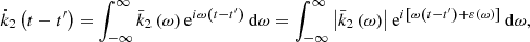 Mathematical equation: $$ \begin{aligned} \dot{k}_{2}\left( t-t^{\prime }\right) =\int _{-\infty }^{\infty }\bar{k} _{2}\left( \omega \right) \mathrm{e}^{i\omega \left( t-t^{\prime }\right) }\,\mathrm{d}\omega =\int _{-\infty }^{\infty }\left|\bar{k}_{2}\left( \omega \right) \right|\mathrm{e}^{i\left[ \omega \left( t-t^{\prime }\right) +\varepsilon \left( \omega \right) \right] }\,\mathrm{d}\omega \mathrm{,} \end{aligned} $$